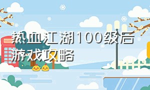 热血江湖100级后游戏攻略