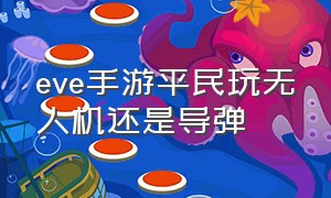 eve手游平民玩无人机还是导弹