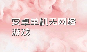 安卓单机无网络游戏（安卓不用联网的单机游戏）