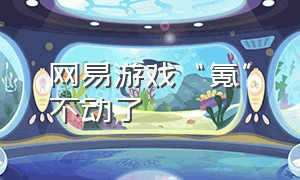 网易游戏“氪”不动了（网易游戏氪金严重）