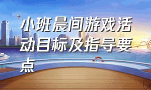 小班晨间游戏活动目标及指导要点