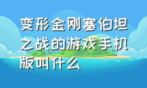 变形金刚塞伯坦之战的游戏手机版叫什么（变形金刚塞伯坦的陨落下载安装）