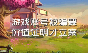 游戏账号被骗要价值证明才立案