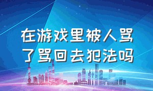 在游戏里被人骂了骂回去犯法吗（在游戏里骂人有病犯法吗）