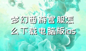 梦幻西游官服怎么下载电脑版ios