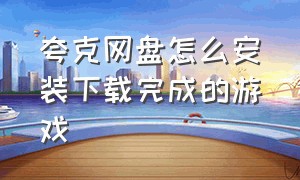 夸克网盘怎么安装下载完成的游戏