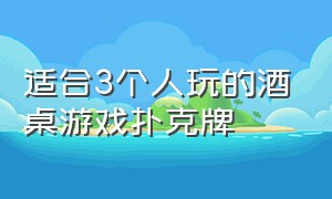 适合3个人玩的酒桌游戏扑克牌