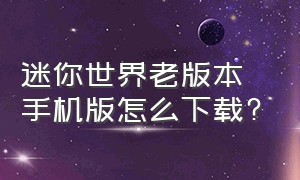 迷你世界老版本手机版怎么下载?