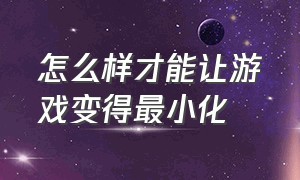 怎么样才能让游戏变得最小化