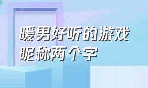 暖男好听的游戏昵称两个字