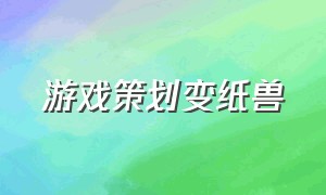 游戏策划变纸兽（游戏策划能不能给自己随便改装备）