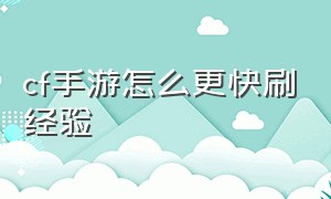 cf手游怎么更快刷经验（cf手游平民刷经验最新方法）