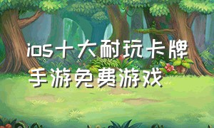 ios十大耐玩卡牌手游免费游戏（最火卡牌手游ios排行榜）