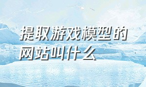 提取游戏模型的网站叫什么