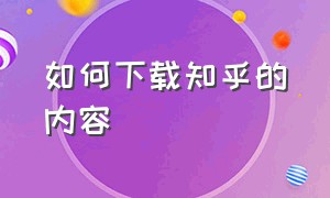 如何下载知乎的内容（知乎下载后怎么使用）