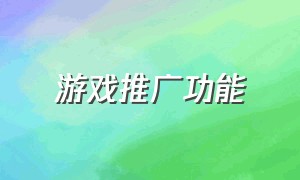 游戏推广功能（游戏推广中心入口功能）