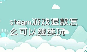 steam游戏退款怎么可以继续玩