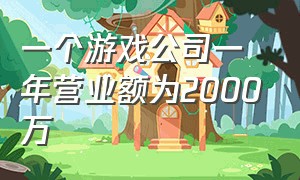 一个游戏公司一年营业额为2000万