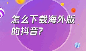 怎么下载海外版的抖音?