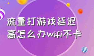 流量打游戏延迟高怎么办wifi不卡