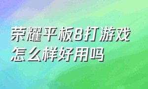 荣耀平板8打游戏怎么样好用吗