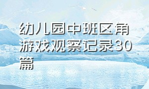 幼儿园中班区角游戏观察记录30篇