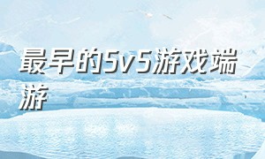 最早的5v5游戏端游