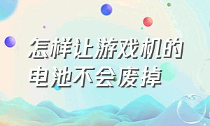 怎样让游戏机的电池不会废掉