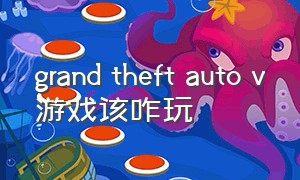 grand theft auto v游戏该咋玩