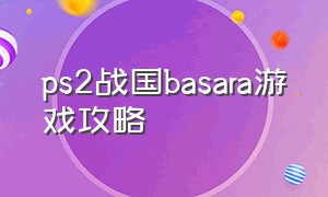 ps2战国basara游戏攻略（战国basara2全道具攻略）