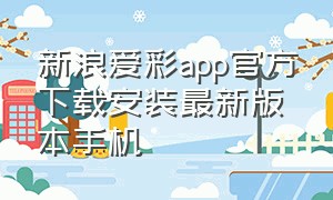 新浪爱彩app官方下载安装最新版本手机