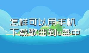 怎样可以用手机下载歌曲到u盘中