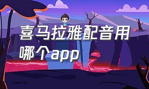 喜马拉雅配音用哪个app（喜马拉雅主播用什么免费配音软件）