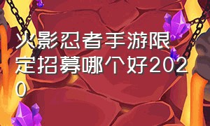 火影忍者手游限定招募哪个好2020（火影忍者手游限定招募哪个人物好）