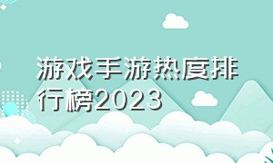 游戏手游热度排行榜2023（手游热度排行榜2024号前20）