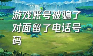 游戏账号被骗了对面留了电话号码