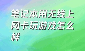 笔记本用无线上网卡玩游戏怎么样