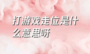 打游戏走位是什么意思呀