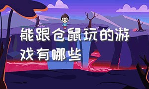 能跟仓鼠玩的游戏有哪些（能跟仓鼠玩的游戏有哪些名字）