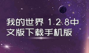 我的世界 1.2.8中文版下载手机版（我的世界1.2.8版本下载中文版）