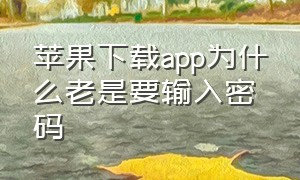 苹果下载app为什么老是要输入密码