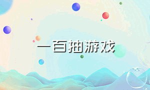 一百抽游戏（一百连抽是什么游戏）