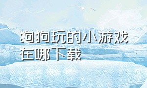 狗狗玩的小游戏在哪下载