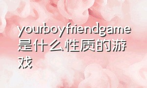 yourboyfriendgame是什么性质的游戏