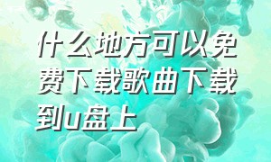 什么地方可以免费下载歌曲下载到u盘上