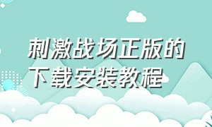 刺激战场正版的下载安装教程（刺激战场旧版本下载安装教程）