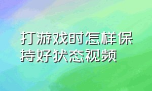 打游戏时怎样保持好状态视频