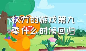 权力的游戏第九季什么时候回归