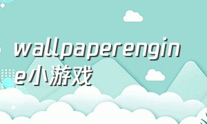 wallpaperengine小游戏（wallpaper小游戏怎么打开）