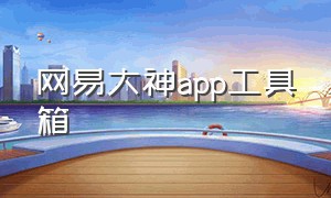 网易大神app工具箱（网易大神app下载官方）
